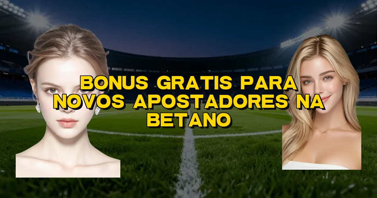 Bonus Gratis Para Novos Apostadores Na Betano Oficial