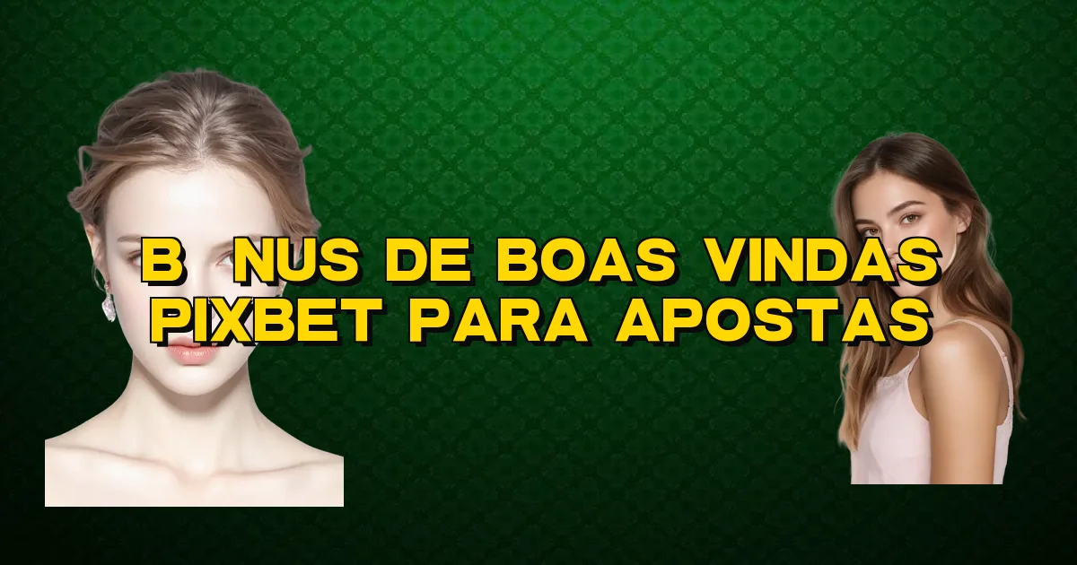 Bônus De Boas Vindas Pixbet Para Apostas Oficial