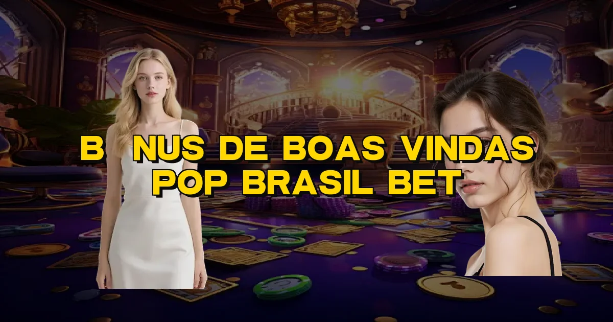 Bônus De Boas Vindas Pop Brasil Bet Oficial