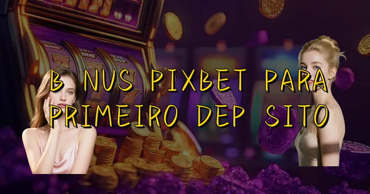 Bônus Pixbet Para Primeiro Depósito Oficial