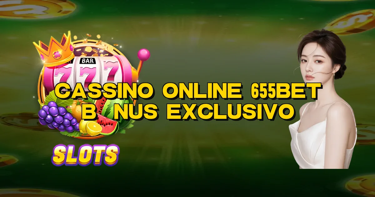 Cassino Online 655Bet Bônus Exclusivo Oficial