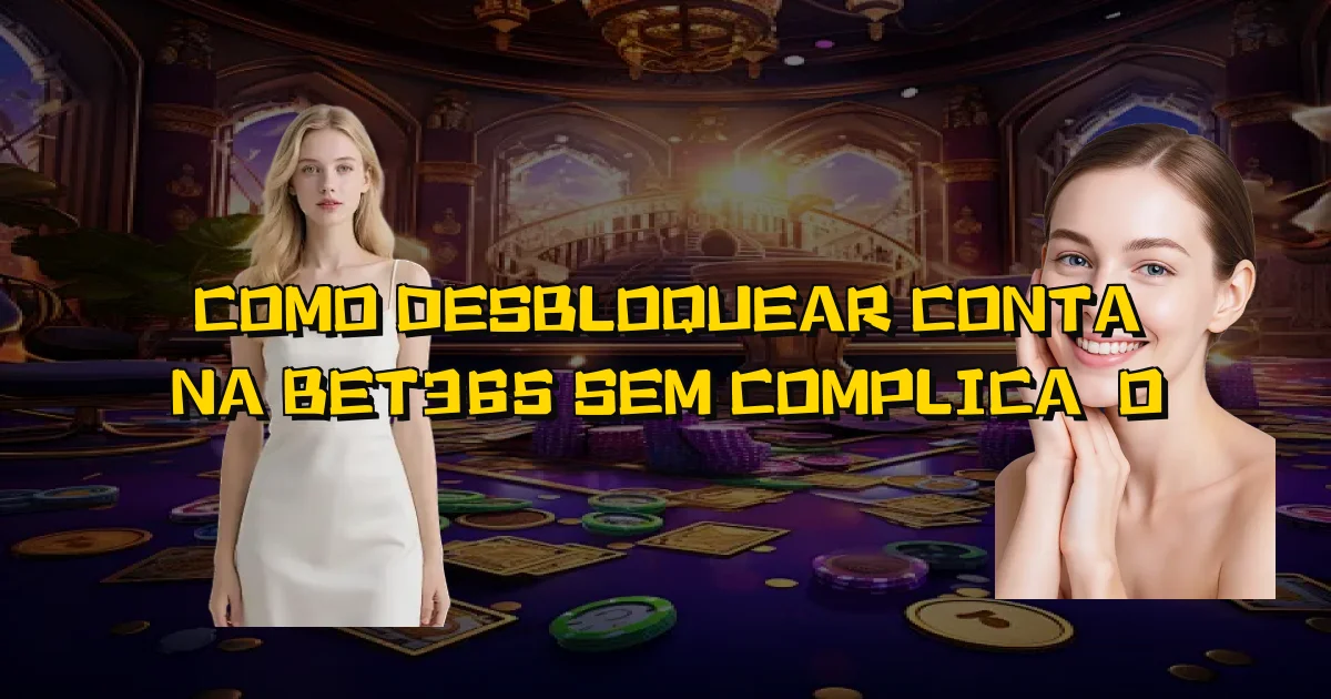 Como Desbloquear Conta Na Bet365 Sem Complicação Oficial