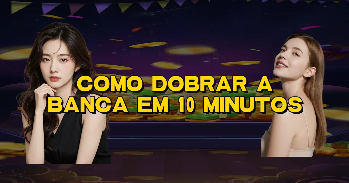 Como Dobrar A Banca Em 10 Minutos Oficial