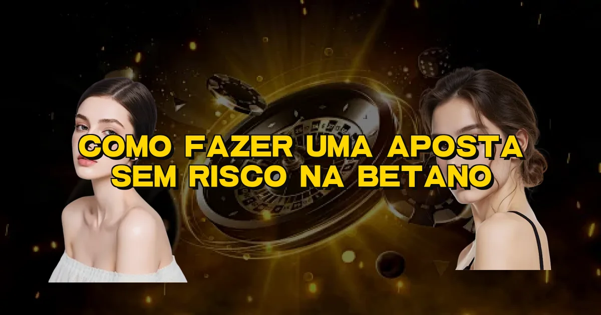 Como Fazer Uma Aposta Sem Risco Na Betano Oficial
