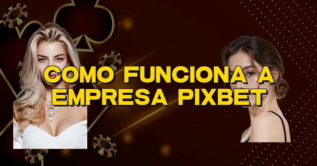 Como Funciona A Empresa Pixbet Oficial