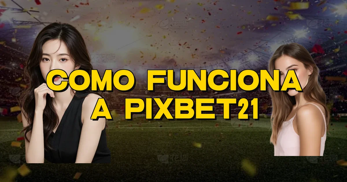 Como Funciona A Pixbet21 Oficial