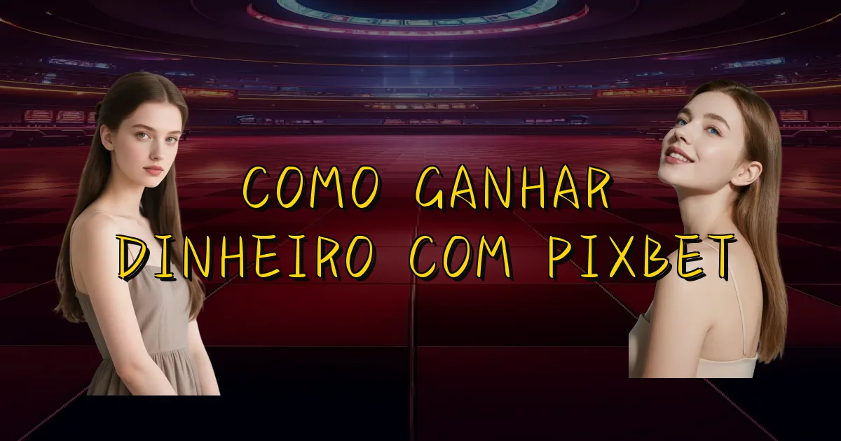 Como Ganhar Dinheiro Com Pixbet Oficial