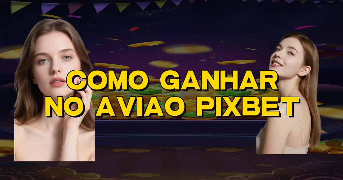 Como Ganhar No Aviao Pixbet Oficial