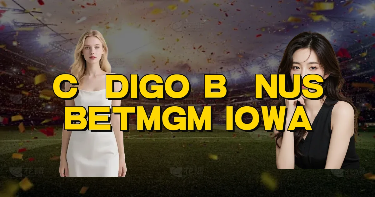 Código Bônus Betmgm Iowa Oficial