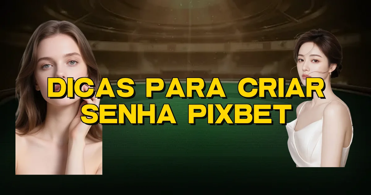Dicas Para Criar Senha Pixbet Oficial