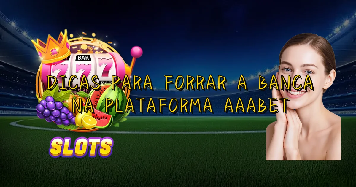 Dicas Para Forrar A Banca Na Plataforma Aaabet Oficial