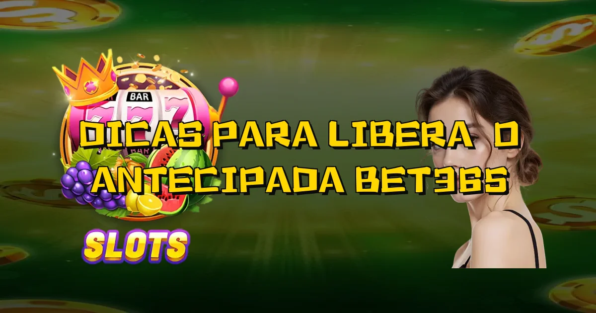 Dicas Para Liberação Antecipada Bet365 Oficial