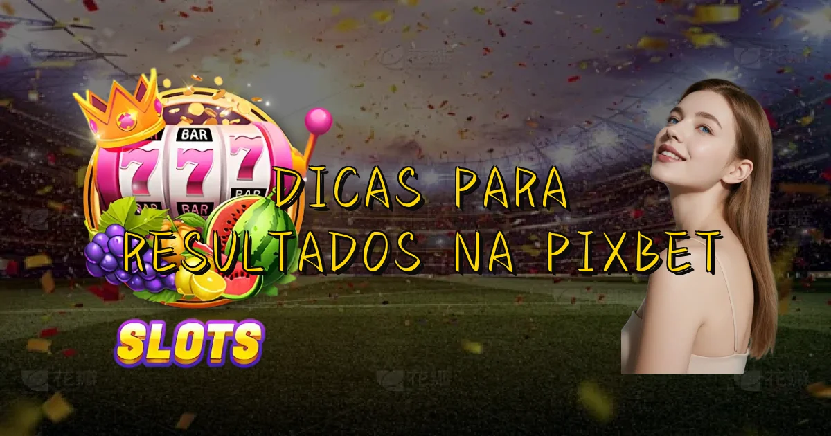 Dicas Para Resultados Na Pixbet Oficial