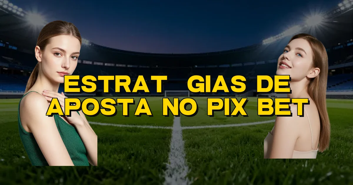 Estratégias De Aposta No Pix Bet Oficial