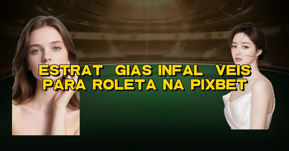 Estratégias Infalíveis Para Roleta Na Pixbet Oficial