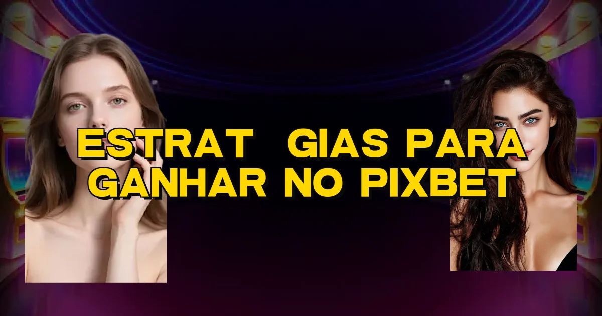 Estratégias Para Ganhar No Pixbet Oficial