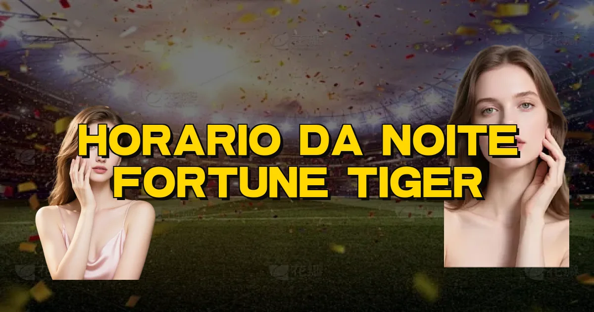 Horario Da Noite Fortune Tiger Oficial