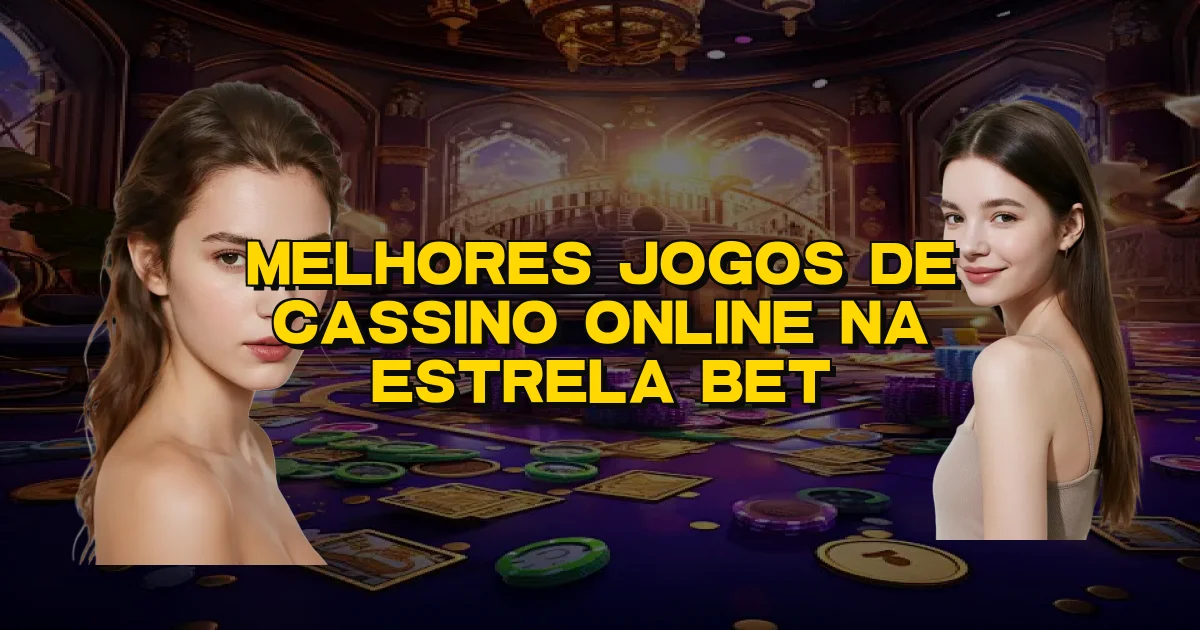 Melhores Jogos De Cassino Online Na Estrela Bet Oficial