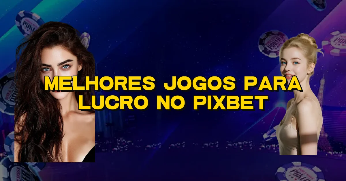 Melhores Jogos Para Lucro No Pixbet Oficial