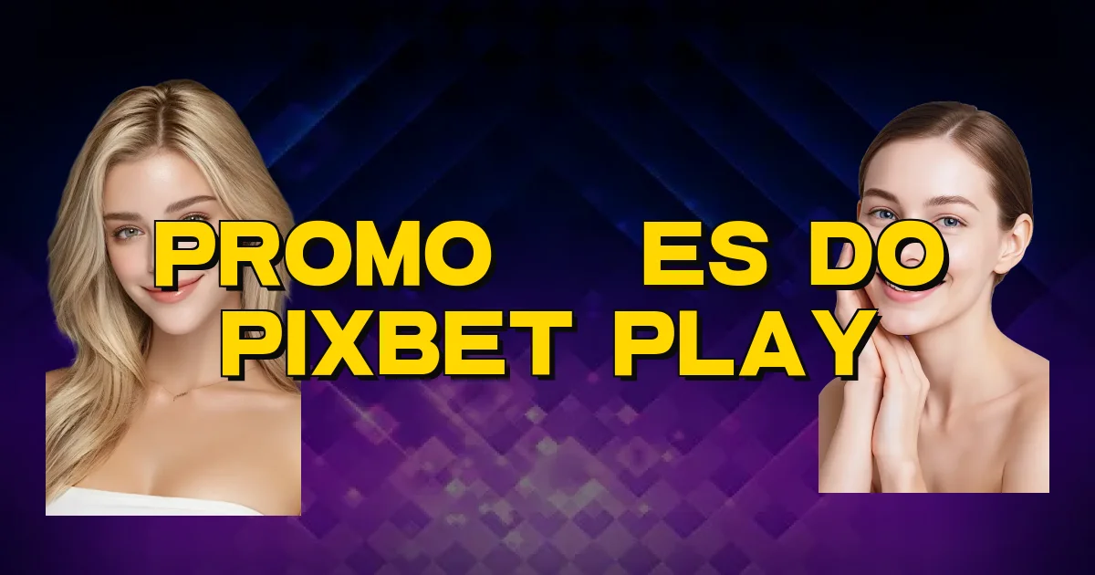 Promoções Do Pixbet Play Oficial