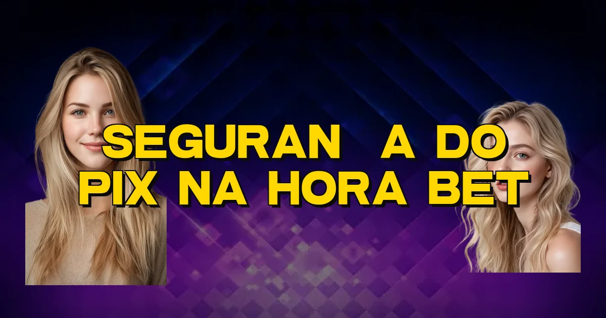 Segurança Do Pix Na Hora Bet Oficial